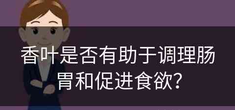 香叶是否有助于调理肠胃和促进食欲？